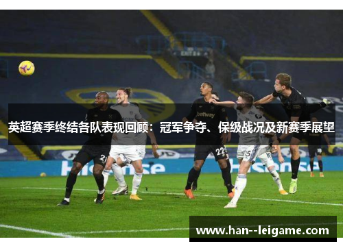 英超赛季终结各队表现回顾：冠军争夺、保级战况及新赛季展望