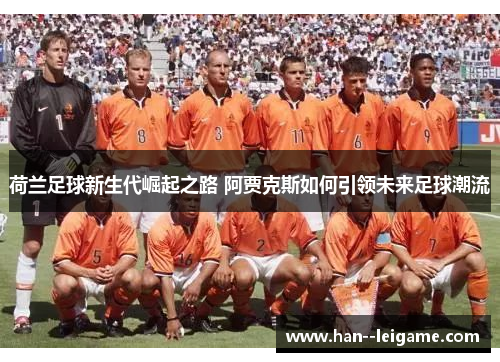 荷兰足球新生代崛起之路 阿贾克斯如何引领未来足球潮流