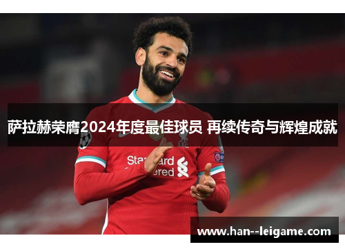 萨拉赫荣膺2024年度最佳球员 再续传奇与辉煌成就