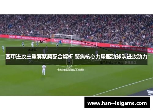 西甲进攻三重奏默契配合解析 聚焦核心力量驱动球队进攻动力 西甲进攻三重奏默契配合解析 聚焦核心力量驱动球队进攻动力
