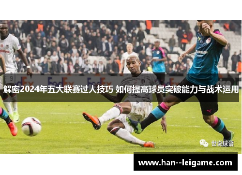 解密2024年五大联赛过人技巧 如何提高球员突破能力与战术运用 解密2024年五大联赛过人技巧 如何提高球员突破能力与战术运用