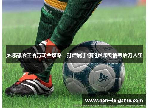 足球部落生活方式全攻略：打造属于你的足球热情与活力人生