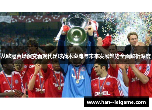 从欧冠赛场演变看现代足球战术潮流与未来发展趋势全面解析深度 从欧冠赛场演变看现代足球战术潮流与未来发展趋势全面解析深度