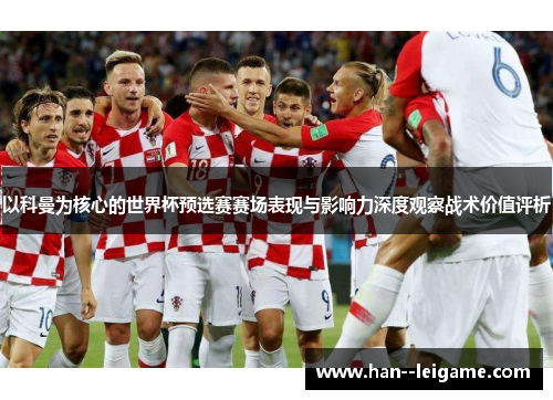 以科曼为核心的世界杯预选赛赛场表现与影响力深度观察战术价值评析