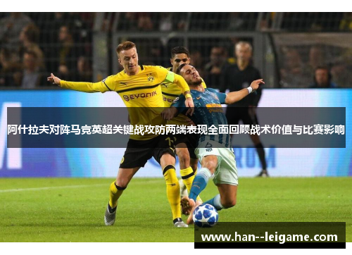 阿什拉夫对阵马竞英超关键战攻防两端表现全面回顾战术价值与比赛影响 阿什拉夫对阵马竞英超关键战攻防两端表现全面回顾战术价值与比赛影响