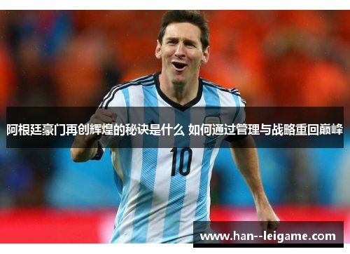 阿根廷豪门再创辉煌的秘诀是什么 如何通过管理与战略重回巅峰 阿根廷豪门再创辉煌的秘诀是什么 如何通过管理与战略重回巅峰
