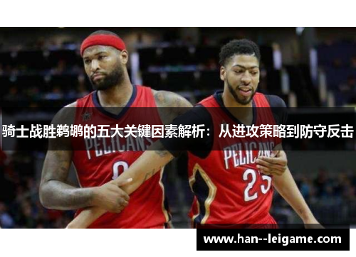 骑士战胜鹈鹕的五大关键因素解析:从进攻策略到防守反击 骑士战胜鹈鹕的五大关键因素解析:从进攻策略到防守反击