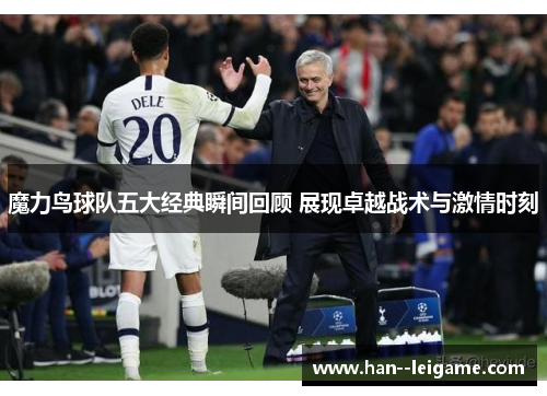魔力鸟球队五大经典瞬间回顾 展现卓越战术与激情时刻 魔力鸟球队五大经典瞬间回顾 展现卓越战术与激情时刻