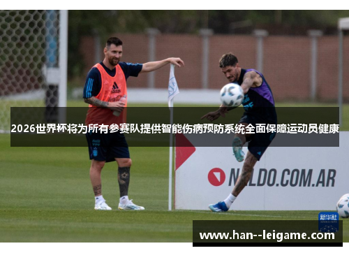 2026世界杯将为所有参赛队提供智能伤病预防系统全面保障运动员健康