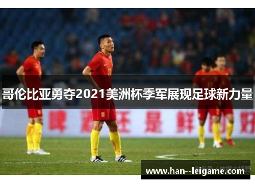 哥伦比亚勇夺2021美洲杯季军展现足球新力量 哥伦比亚勇夺2021美洲杯季军展现足球新力量