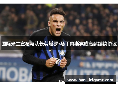 国际米兰宣布与队长劳塔罗·马丁内斯完成高薪续约协议 国际米兰宣布与队长劳塔罗·马丁内斯完成高薪续约协议