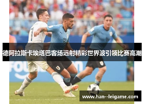 德阿拉斯卡埃塔巴客场远射精彩世界波引领比赛高潮
