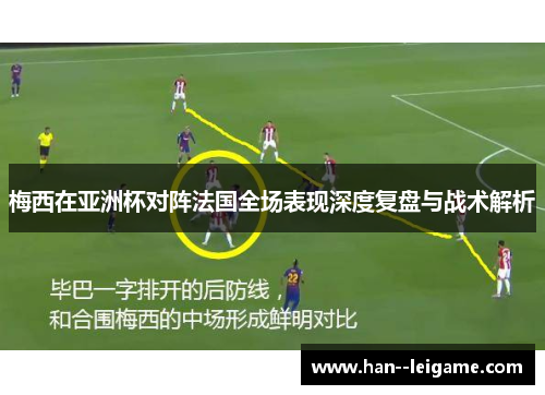 梅西在亚洲杯对阵法国全场表现深度复盘与战术解析 梅西在亚洲杯对阵法国全场表现深度复盘与战术解析