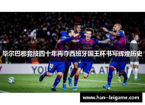 毕尔巴鄂竞技四十年再夺西班牙国王杯书写辉煌历史 毕尔巴鄂竞技四十年再夺西班牙国王杯书写辉煌历史