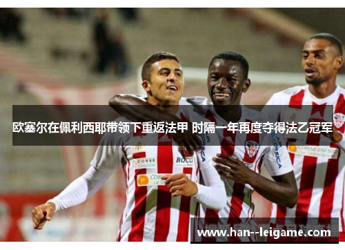 欧塞尔在佩利西耶带领下重返法甲 时隔一年再度夺得法乙冠军 欧塞尔在佩利西耶带领下重返法甲 时隔一年再度夺得法乙冠军