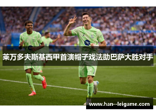 莱万多夫斯基西甲首演帽子戏法助巴萨大胜对手
