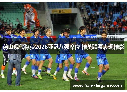 蔚山现代稳获2026亚冠八强席位 精英联赛表现精彩 蔚山现代稳获2026亚冠八强席位 精英联赛表现精彩