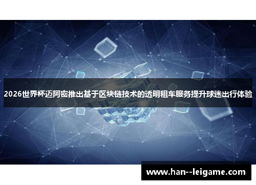 2026世界杯迈阿密推出基于区块链技术的透明租车服务提升球迷出行体验 2026世界杯迈阿密推出基于区块链技术的透明租车服务提升球迷出行体验