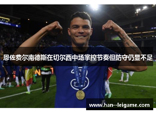 恩佐费尔南德斯在切尔西中场掌控节奏但防守仍显不足