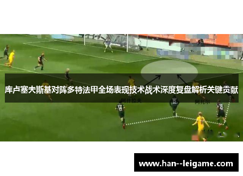 库卢塞夫斯基对阵多特法甲全场表现技术战术深度复盘解析关键贡献
