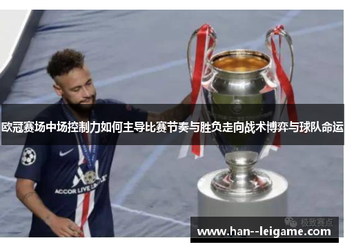 欧冠赛场中场控制力如何主导比赛节奏与胜负走向战术博弈与球队命运 欧冠赛场中场控制力如何主导比赛节奏与胜负走向战术博弈与球队命运