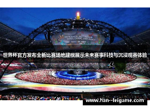 世界杯官方发布全新比赛场地建模展示未来赛事科技与沉浸观赛体验 世界杯官方发布全新比赛场地建模展示未来赛事科技与沉浸观赛体验