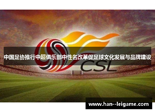 中国足协推行中超俱乐部中性名改革促足球文化发展与品牌建设 中国足协推行中超俱乐部中性名改革促足球文化发展与品牌建设