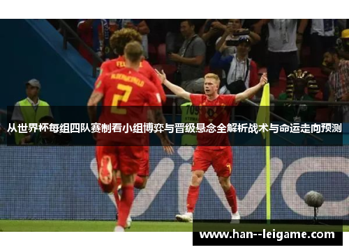 从世界杯每组四队赛制看小组博弈与晋级悬念全解析战术与命运走向预测 从世界杯每组四队赛制看小组博弈与晋级悬念全解析战术与命运走向预测