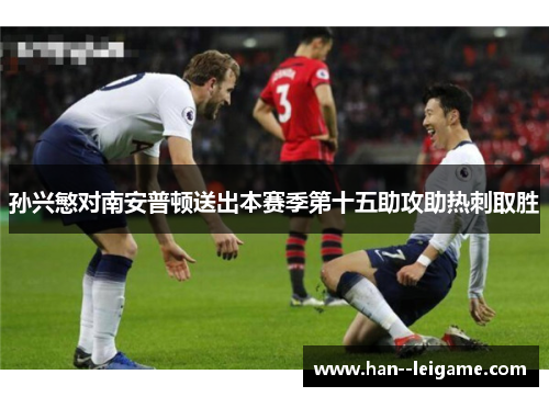 孙兴慜对南安普顿送出本赛季第十五助攻助热刺取胜 孙兴慜对南安普顿送出本赛季第十五助攻助热刺取胜