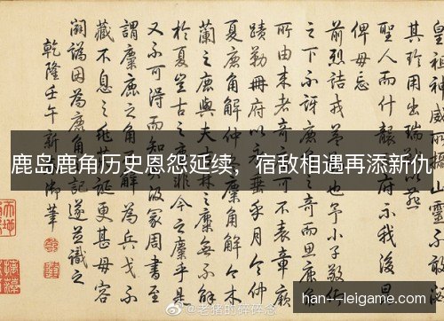 鹿岛鹿角历史恩怨延续，宿敌相遇再添新仇