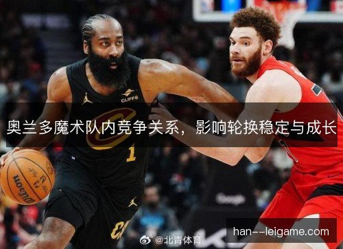 奥兰多魔术队内竞争关系,影响轮换稳定与成长 奥兰多魔术队内竞争关系,影响轮换稳定与成长
